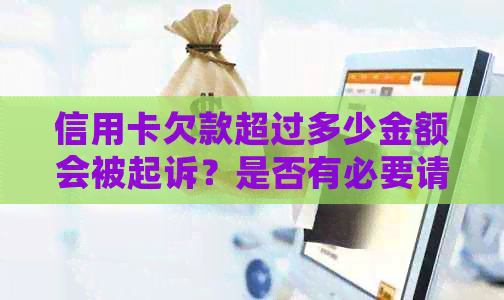 信用卡欠款超过多少金额会被起诉？是否有必要请律师出庭？