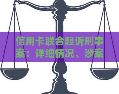 信用卡联合起诉刑事案：详细情况、涉案范围及应对措全面解析