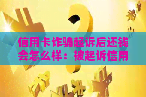 信用卡诈骗起诉后还钱会怎么样：被起诉信用卡诈骗还不起怎么办？