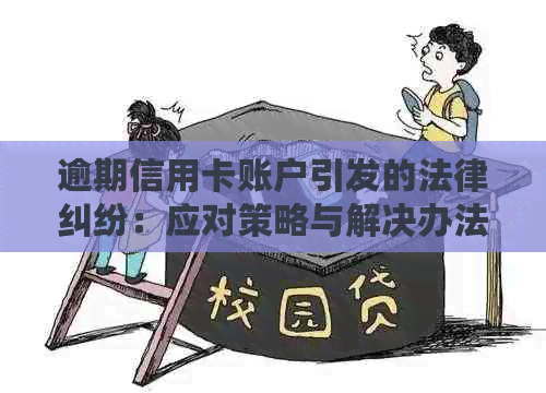 逾期信用卡账户引发的法律纠纷：应对策略与解决办法