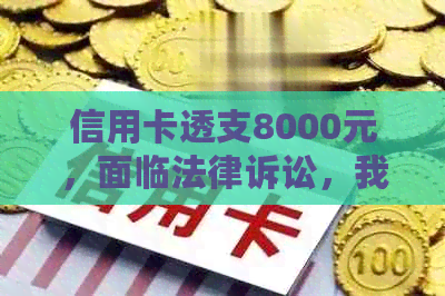 信用卡透支8000元，面临法律诉讼，我该如何解决？