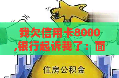 我欠信用卡8000,银行起诉我了：面对银行的起诉，我应该如何应对？