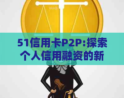 51信用卡P2P:探索个人信用融资的新途径