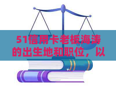 51信用卡老板海涛的出生地和职位，以及51信用卡ceo于进的相关信息。