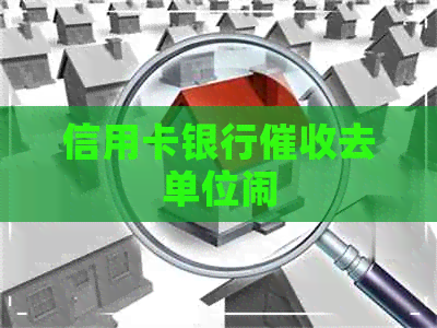 信用卡银行去单位闹