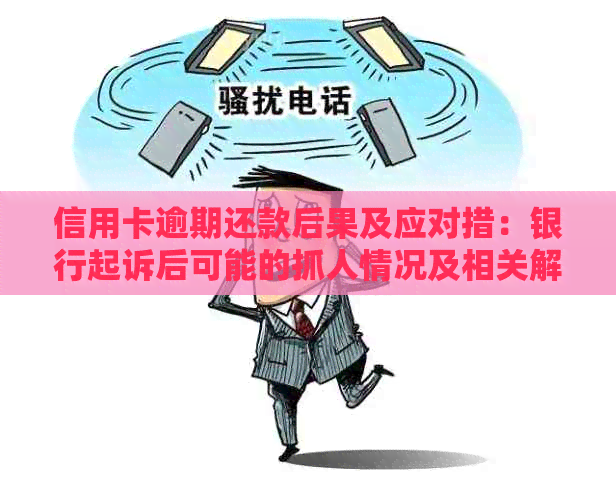 信用卡逾期还款后果及应对措：银行起诉后可能的抓人情况及相关解决方法