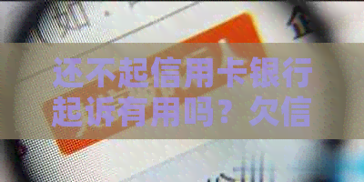 还不起信用卡银行起诉有用吗？欠信用卡不还银行起诉怎么办？