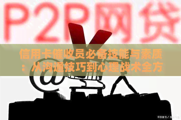 信用卡员必备技能与素质：从沟通技巧到心理战术全方位解析