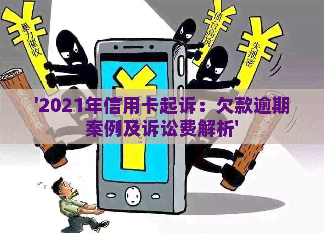 '2021年信用卡起诉：欠款逾期案例及诉讼费解析'