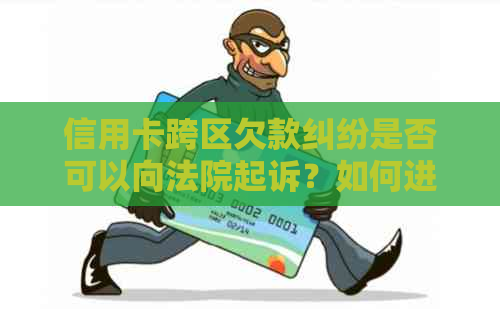 信用卡跨区欠款纠纷是否可以向法院起诉？如何进行跨区起诉？