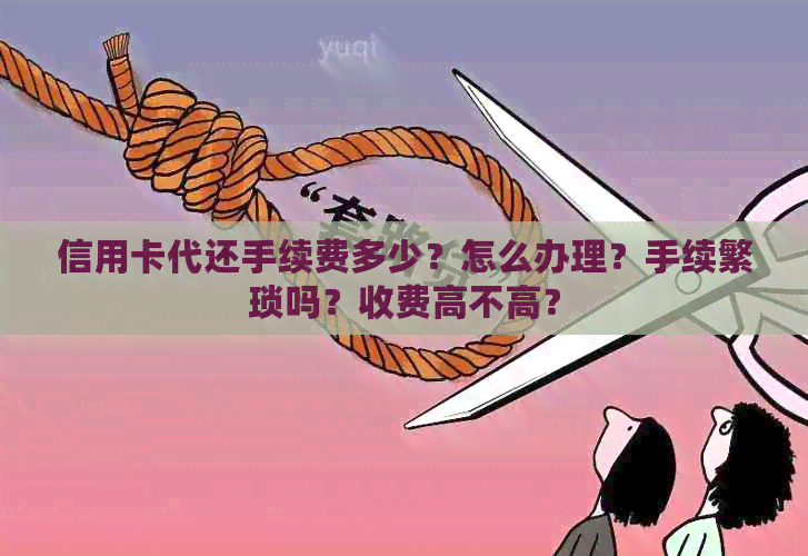 信用卡代还手续费多少？怎么办理？手续繁琐吗？收费高不高？