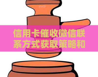 信用卡微信联系方式获取策略和解决方法，避免不良影响