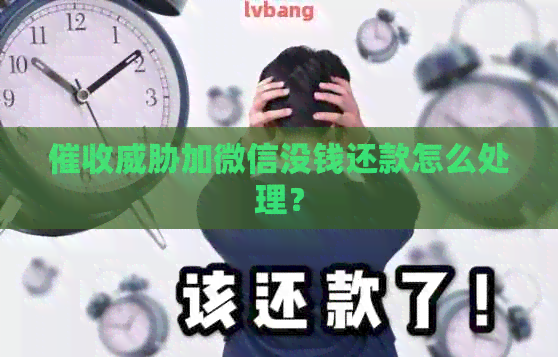 加微信没钱还款怎么处理？