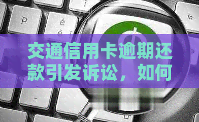 交通信用卡逾期还款引发诉讼，如何解决欠款问题和相关法律风险？