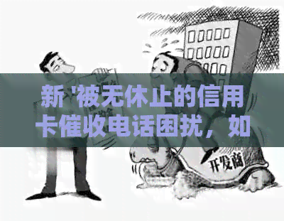 新 '被无休止的信用卡电话困扰，如何应对逾期问题并减少？'