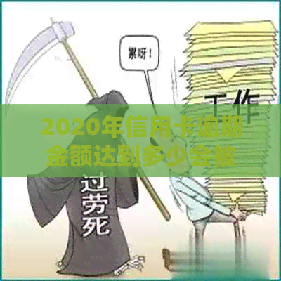 2020年信用卡逾期金额达到多少会被起诉坐牢？探讨逾期还款的影响和应对策略