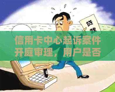 信用卡中心起诉案件开庭审理，用户是否能通过分期付款解决问题？