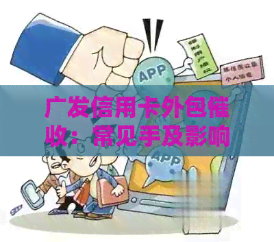 广发信用卡外包：常见手及影响，如何应对？