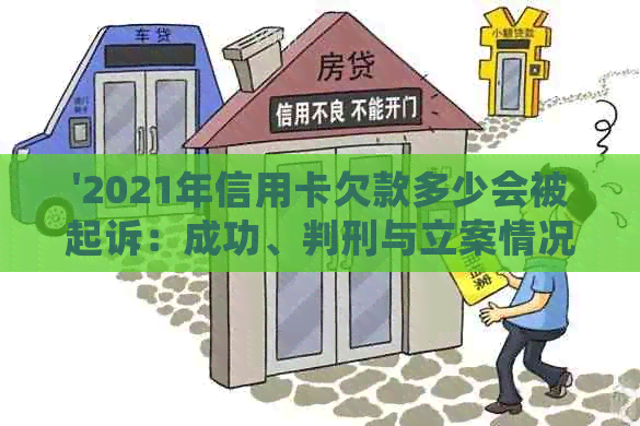 '2021年信用卡欠款多少会被起诉：成功、判刑与立案情况详解'