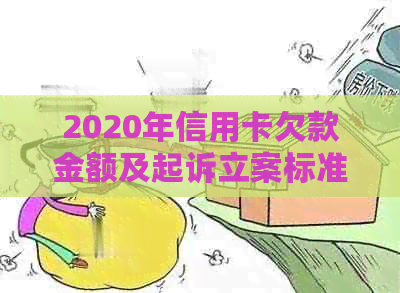 2020年信用卡欠款金额及起诉立案标准全面解析：如何避免信用卡债务纠纷