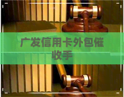 广发信用卡外包手