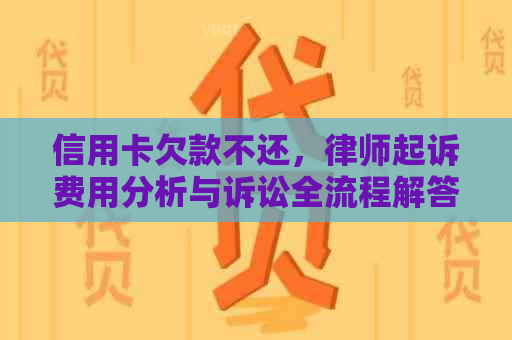 信用卡欠款不还，律师起诉费用分析与诉讼全流程解答