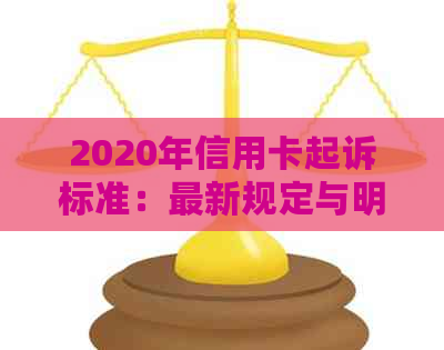 2020年信用卡起诉标准：最新规定与明年可能的起诉情况