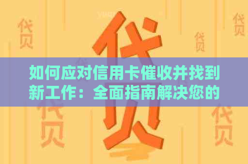 如何应对信用卡并找到新工作：全面指南解决您的问题