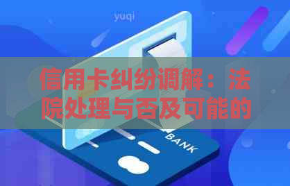 信用卡纠纷调解：法院处理与否及可能的解决方法