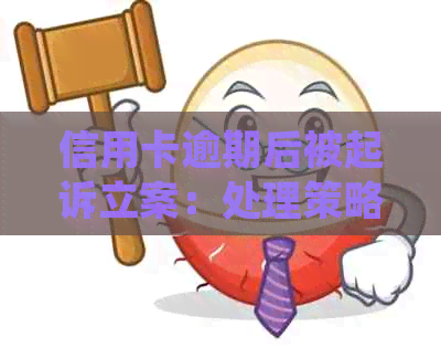 信用卡逾期后被起诉立案：处理策略和解决方法