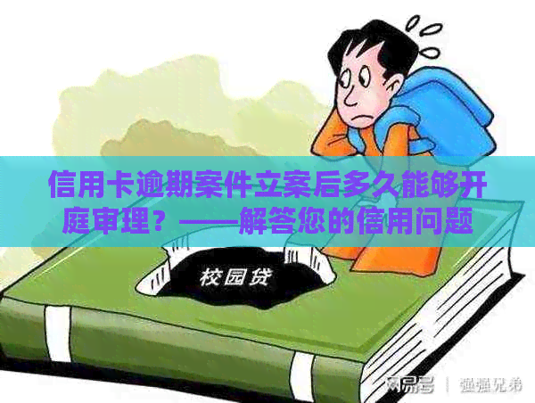 信用卡逾期案件立案后多久能够开庭审理？——解答您的信用问题