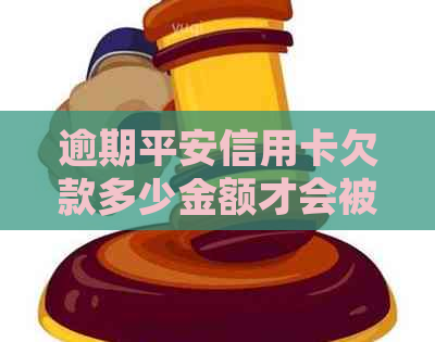 逾期平安信用卡欠款多少金额才会被银行起诉？