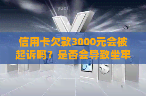 信用卡欠款3000元会被起诉吗？是否会导致坐牢？还有其他解决办法吗？