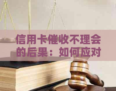 信用卡不理会的后果：如何应对、影响及避免进一步问题