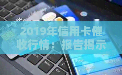 2019年信用卡行情：报告揭示行业现状与未来趋势，为2020、XXXX年预判