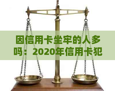 因信用卡坐牢的人多吗：2020年信用卡犯罪案件回顾与分析