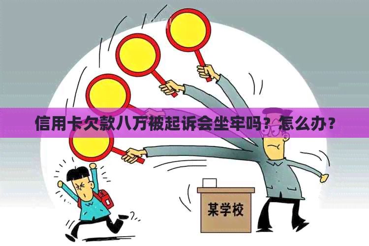 信用卡欠款八万被起诉会坐牢吗？怎么办？