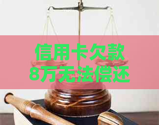 信用卡欠款8万无法偿还被起诉并关押，如何寻求法律援助和解决办法？