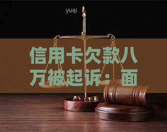 信用卡欠款八万被起诉：面临什么后果？如何应对和解决信用卡债务问题？