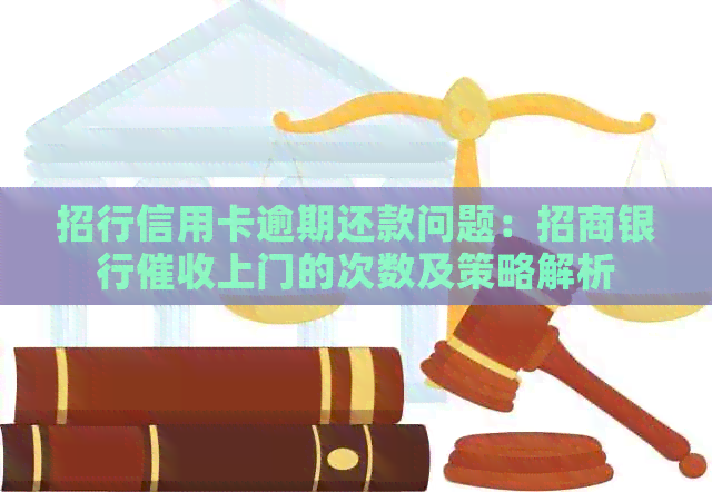 招行信用卡逾期还款问题：招商银行上门的次数及策略解析