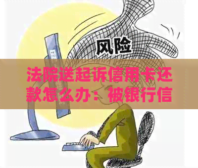 法院送起诉信用卡还款怎么办：被银行信用卡起诉后，法官会调解只还本金吗？