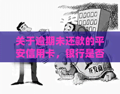 关于逾期未还款的平安信用卡，银行是否会真的起诉我？