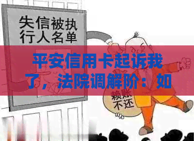 平安信用卡起诉我了，法院调解阶：如何有效协商以避免法律纠纷？