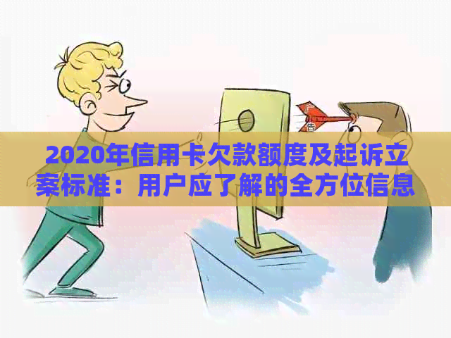 2020年信用卡欠款额度及起诉立案标准：用户应了解的全方位信息