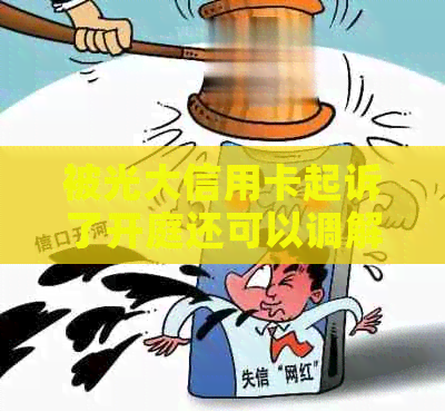 被光大信用卡起诉了开庭还可以调解吗怎么办？