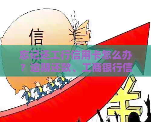 忘记还工行信用卡怎么办？逾期还款、工商银行信用卡怎么处理？