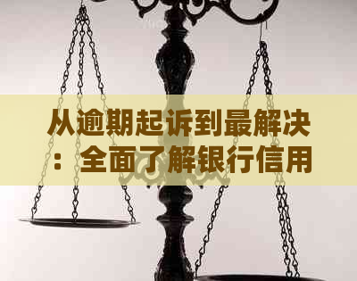 从逾期起诉到最解决：全面了解银行信用卡逾期的诉讼流程与应对策略