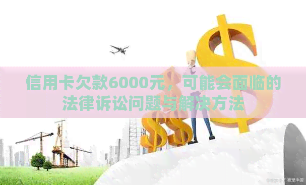 信用卡欠款6000元，可能会面临的法律诉讼问题与解决方法