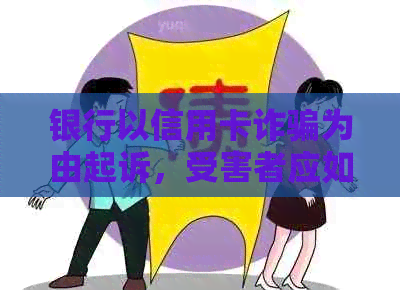 银行以信用卡诈骗为由起诉，受害者应如何     ？