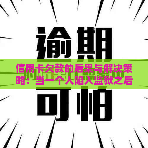 信用卡欠款的后果与解决策略：当一个人陷入监狱之后怎么办？